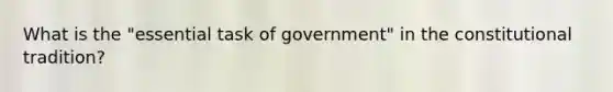 What is the "essential task of government" in the constitutional tradition?