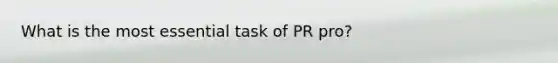 What is the most essential task of PR pro?