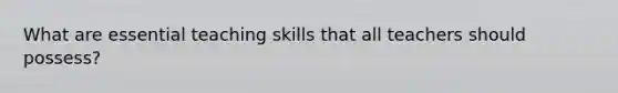 What are essential teaching skills that all teachers should possess?