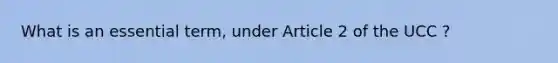 What is an essential term, under Article 2 of the UCC ?