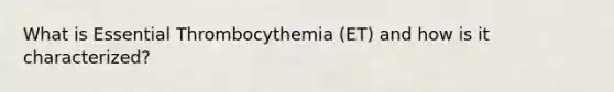 What is Essential Thrombocythemia (ET) and how is it characterized?