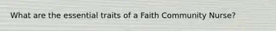 What are the essential traits of a Faith Community Nurse?