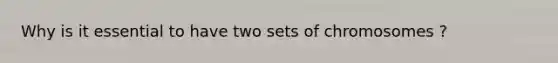 Why is it essential to have two sets of chromosomes ?