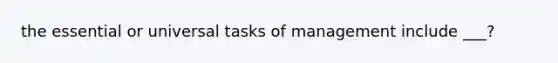 the essential or universal tasks of management include ___?