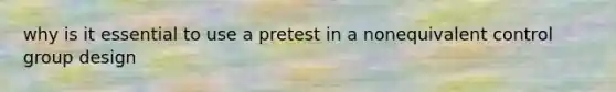 why is it essential to use a pretest in a nonequivalent control group design