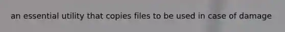 an essential utility that copies files to be used in case of damage