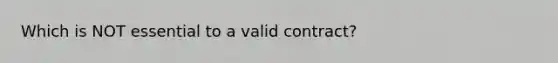 Which is NOT essential to a valid contract?