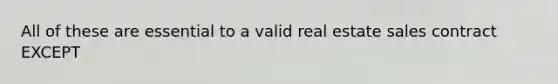 All of these are essential to a valid real estate sales contract EXCEPT