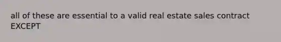 all of these are essential to a valid real estate sales contract EXCEPT