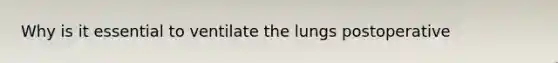 Why is it essential to ventilate the lungs postoperative