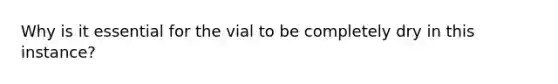 Why is it essential for the vial to be completely dry in this instance?
