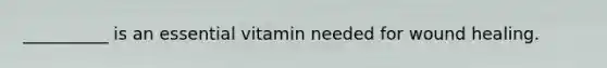 __________ is an essential vitamin needed for wound healing.