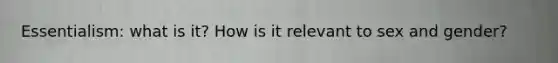 Essentialism: what is it? How is it relevant to sex and gender?