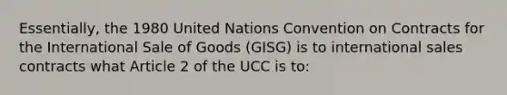 Essentially, the 1980 United Nations Convention on Contracts for the International Sale of Goods (GISG) is to international sales contracts what Article 2 of the UCC is to: