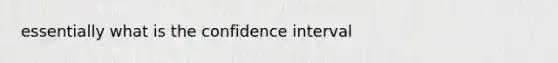 essentially what is the confidence interval