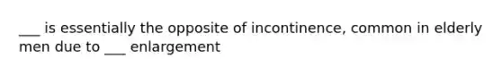 ___ is essentially the opposite of incontinence, common in elderly men due to ___ enlargement