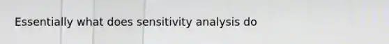 Essentially what does sensitivity analysis do