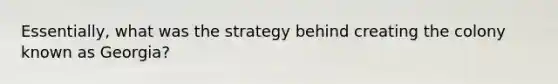 Essentially, what was the strategy behind creating the colony known as Georgia?