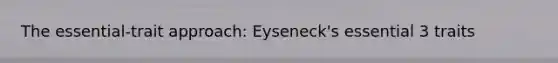 The essential-trait approach: Eyseneck's essential 3 traits