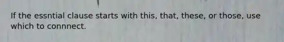 If the essntial clause starts with this, that, these, or those, use which to connnect.