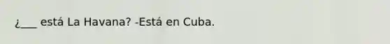 ¿___ está La Havana? -Está en Cuba.