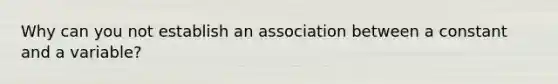 Why can you not establish an association between a constant and a variable?