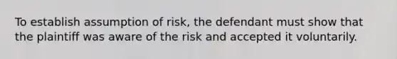 To establish assumption of risk, the defendant must show that the plaintiff was aware of the risk and accepted it voluntarily.