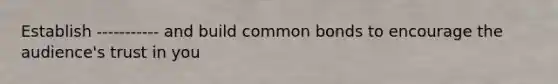 Establish ----------- and build common bonds to encourage the audience's trust in you