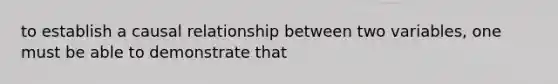 to establish a causal relationship between two variables, one must be able to demonstrate that