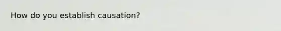 How do you establish causation?