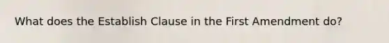 What does the Establish Clause in the First Amendment do?