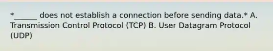 *______ does not establish a connection before sending data.* A. Transmission Control Protocol (TCP) B. User Datagram Protocol (UDP)