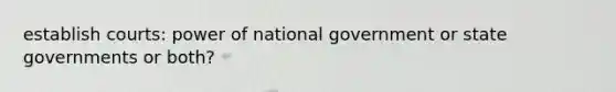 establish courts: power of national government or state governments or both?