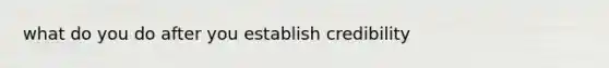 what do you do after you establish credibility