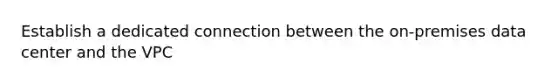 Establish a dedicated connection between the on-premises data center and the VPC