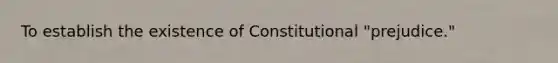 To establish the existence of Constitutional "prejudice."