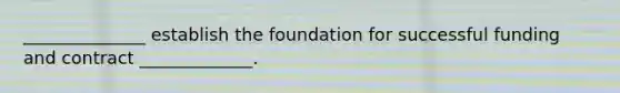 ______________ establish the foundation for successful funding and contract _____________.