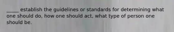 _____ establish the guidelines or standards for determining what one should do, how one should act, what type of person one should be.