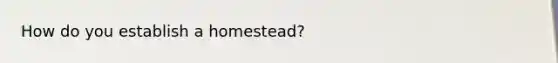 How do you establish a homestead?