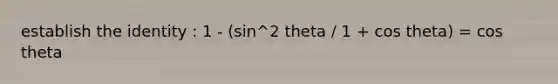 establish the identity : 1 - (sin^2 theta / 1 + cos theta) = cos theta