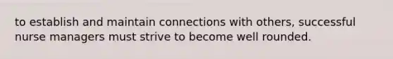 to establish and maintain connections with others, successful nurse managers must strive to become well rounded.