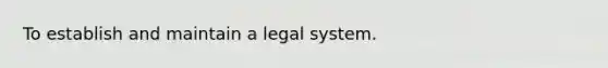 To establish and maintain a legal system.