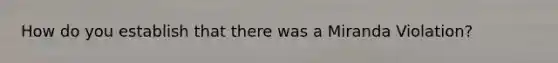 How do you establish that there was a Miranda Violation?