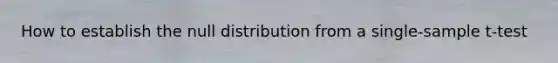 How to establish the null distribution from a single-sample t-test