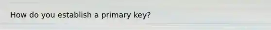 How do you establish a primary key?