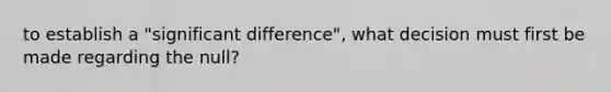 to establish a "significant difference", what decision must first be made regarding the null?