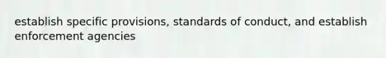 establish specific provisions, standards of conduct, and establish enforcement agencies