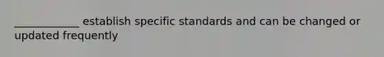 ____________ establish specific standards and can be changed or updated frequently