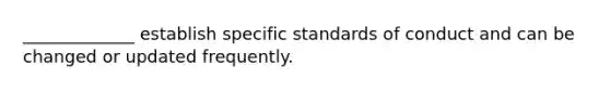 _____________ establish specific standards of conduct and can be changed or updated frequently.