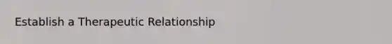 Establish a Therapeutic Relationship